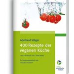 Adelheid Stöger - 400 Rezepte der veganen Küche: Das Kochbuch zur China Study Gebundene Ausgabe – 5. September 2013