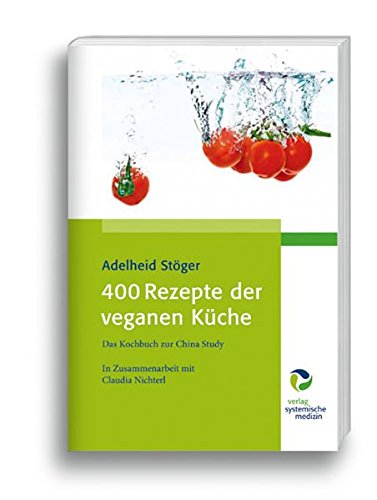 Adelheid Stöger - 400 Rezepte der veganen Küche: Das Kochbuch zur China Study Gebundene Ausgabe – 5. September 2013